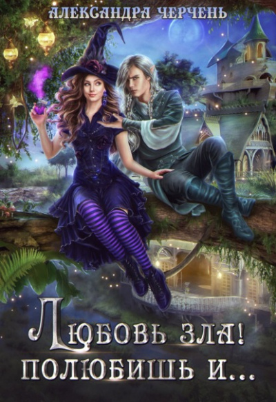 Любовь зла! Полюбишь и… - Александра Черчень