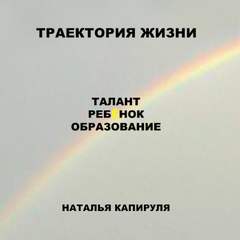 Траектория жизни. Талант. Ребенок. Образование - Наталья Капируля