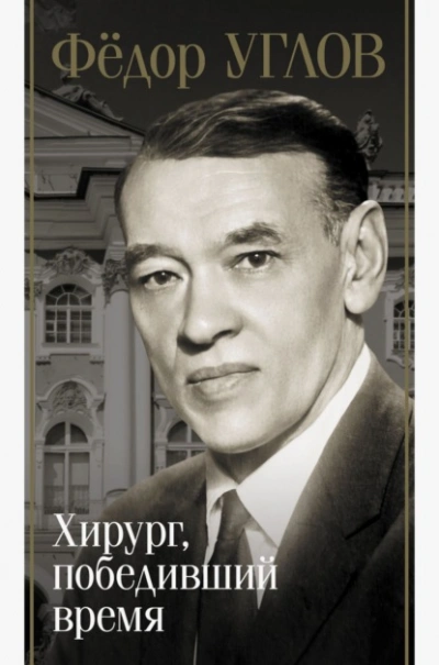 Фёдор Углов. Хирург, победивший время - Дмитрий Правдин