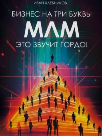 Бизнес на ТРИ буквы. МЛМ – это звучит гордо! Как создать бизнес-актив на 1 000 000 $ - Иван Хлебников