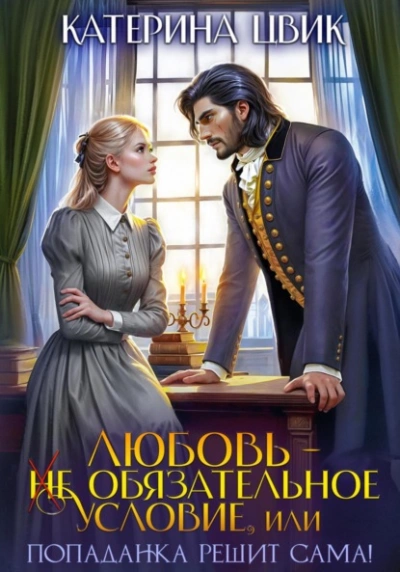 Любовь – не обязательное условие, или Попаданка решит сама! - Катерина Цвик