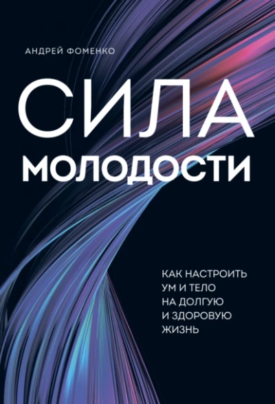 Сила молодости. Как настроить ум и тело на долгую и здоровую жизнь - Андрей Фоменко