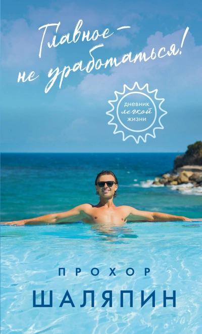Главное – не уработаться! Дневник легкой жизни - Прохор Шаляпин