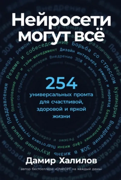 Нейросети могут всё: 254 универсальных промта для счастливой, здоровой и яркой жизни - Дамир Халилов