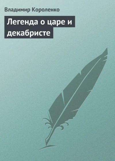 Легенда о царе и декабристе - Владимир Короленко